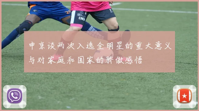 申京谈两次入选全明星的重大意义与对家庭和国家的骄傲感悟