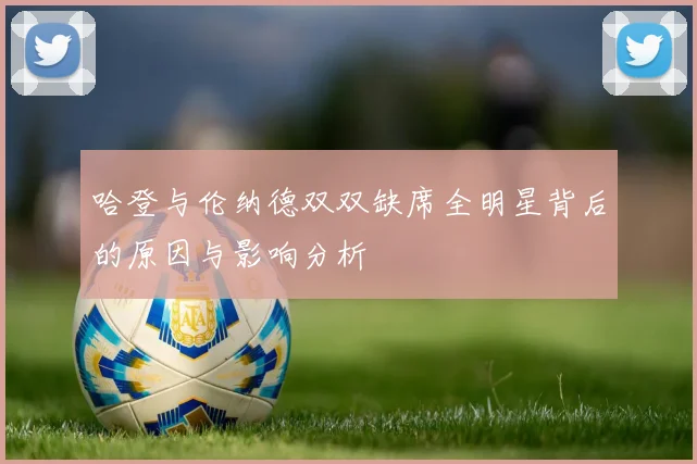 哈登与伦纳德双双缺席全明星背后的原因与影响分析