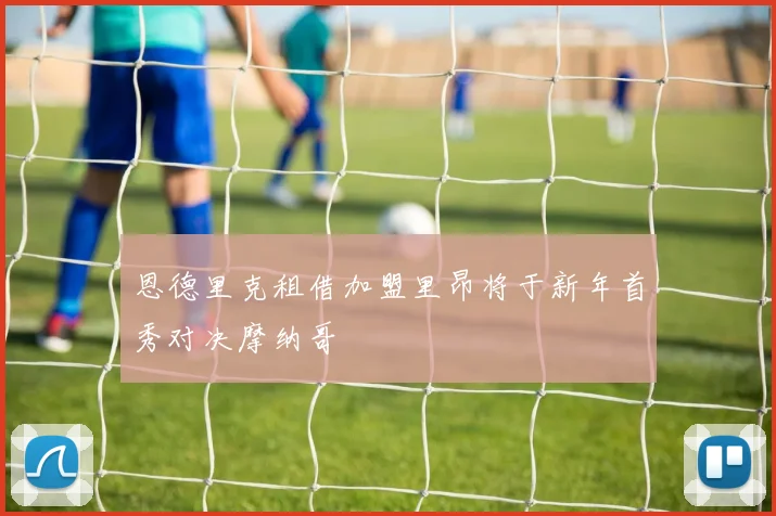 恩德里克租借加盟里昂将于新年首秀对决摩纳哥