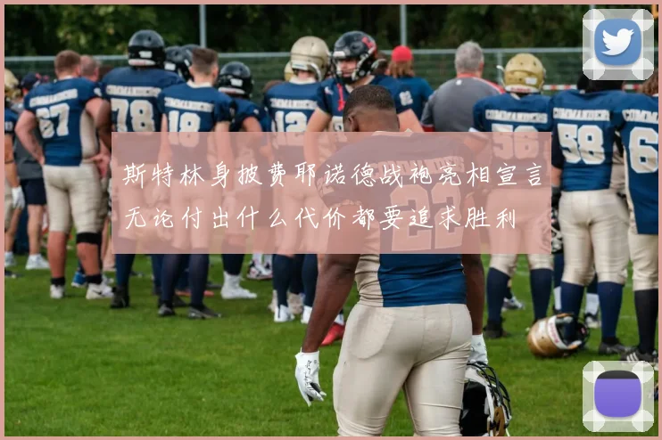 斯特林身披费耶诺德战袍亮相宣言无论付出什么代价都要追求胜利