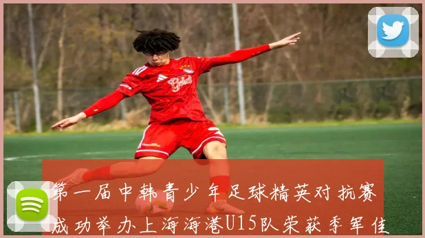 第一届中韩青少年足球精英对抗赛成功举办上海海港U15队荣获季军佳绩