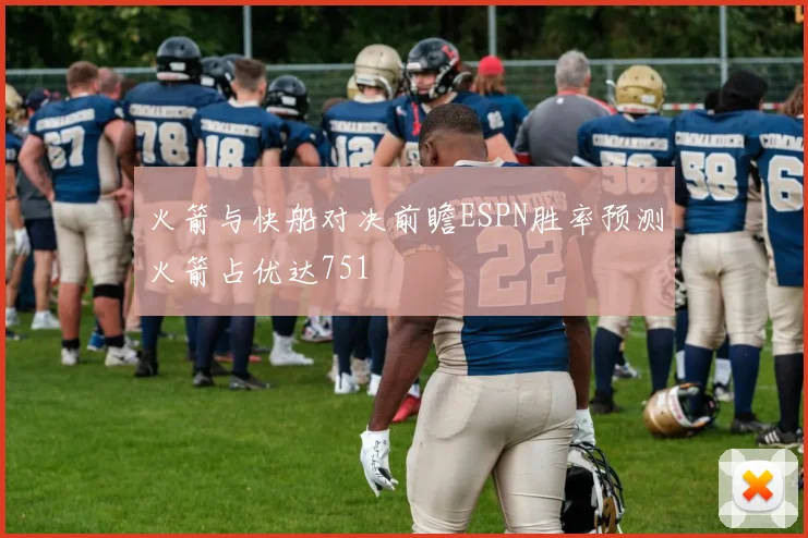 火箭与快船对决前瞻ESPN胜率预测火箭占优达751
