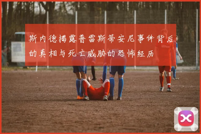 斯内德揭露普雷斯蒂安尼事件背后的真相与死亡威胁的恐怖经历
