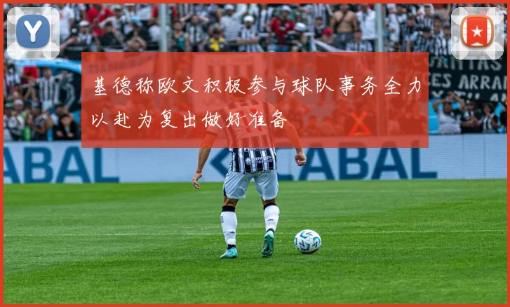 基德称欧文积极参与球队事务全力以赴为复出做好准备
