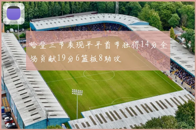 哈登三节表现平平首节独得14分全场贡献19分6篮板8助攻