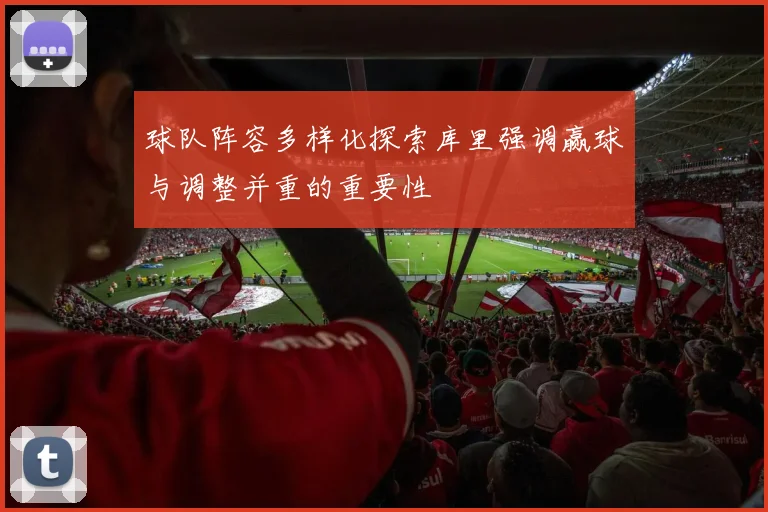 球队阵容多样化探索库里强调赢球与调整并重的重要性