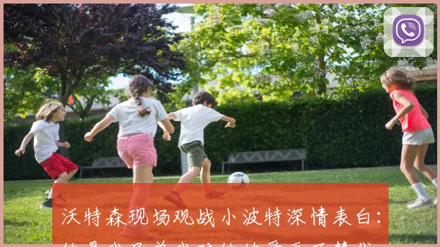 沃特森现场观战小波特深情表白：他是我兄弟我对他的爱无可替代