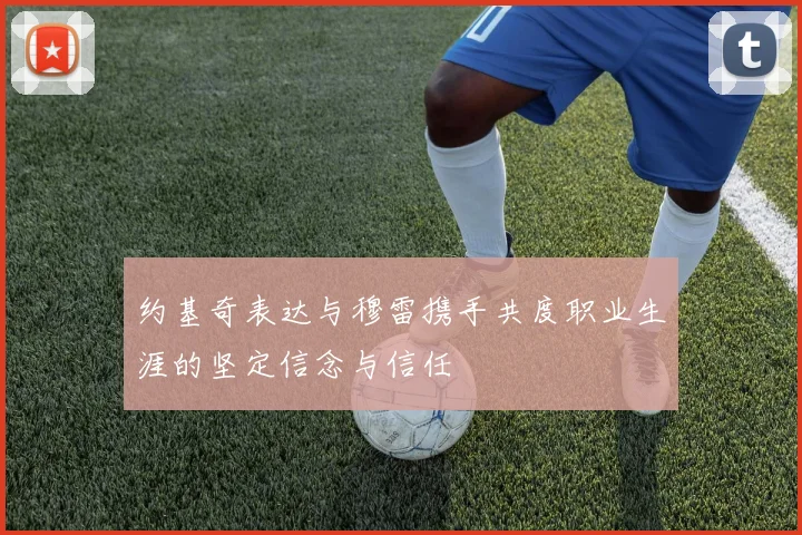 约基奇表达与穆雷携手共度职业生涯的坚定信念与信任