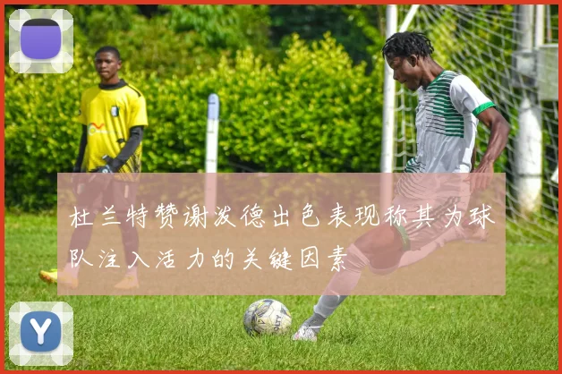 杜兰特赞谢泼德出色表现称其为球队注入活力的关键因素