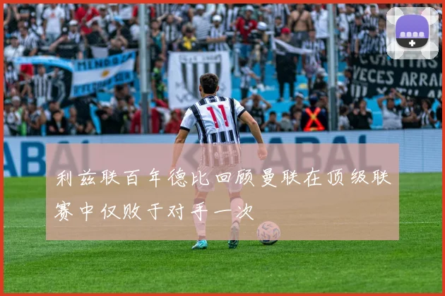 利兹联百年德比回顾曼联在顶级联赛中仅败于对手一次