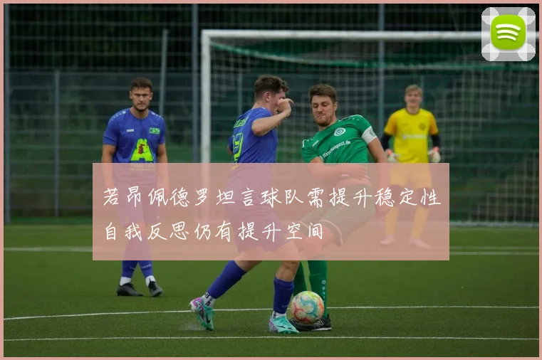 若昂佩德罗坦言球队需提升稳定性自我反思仍有提升空间