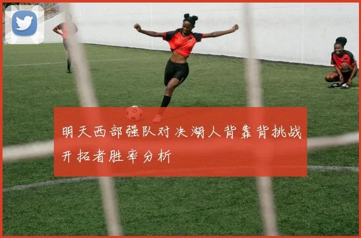 明天西部强队对决湖人背靠背挑战开拓者胜率分析