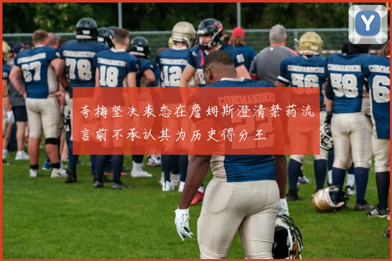夸梅坚决表态在詹姆斯澄清禁药流言前不承认其为历史得分王